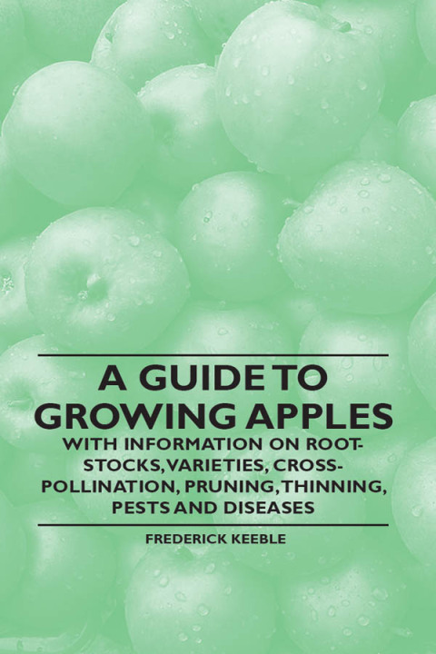 Cover image for book A Guide to Growing Apples with Information on Root-Stocks, Varieties, Cross-Pollination, Pruning, Thinning, Pests and Diseases
