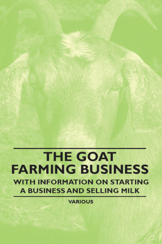 The Goat Farming Business - With Information on Starting a Business and Selling Milk