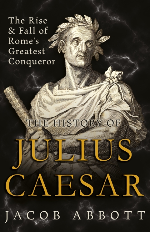 Cover image for book The Rise and Fall of Rome's Greatest Conqueror: The History of Julius Caesar