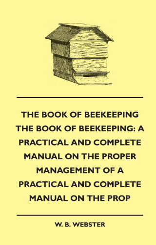 The Book of Bee-keeping: A Practical and Complete Manual on the Proper Management of bees
