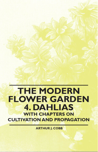 The Modern Flower Garden 4. Dahlias - With Chapters on Cultivation and Propagation