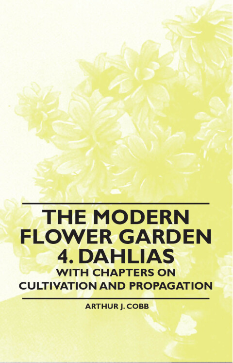 Cover image for book The Modern Flower Garden 4. Dahlias - With Chapters on Cultivation and Propagation