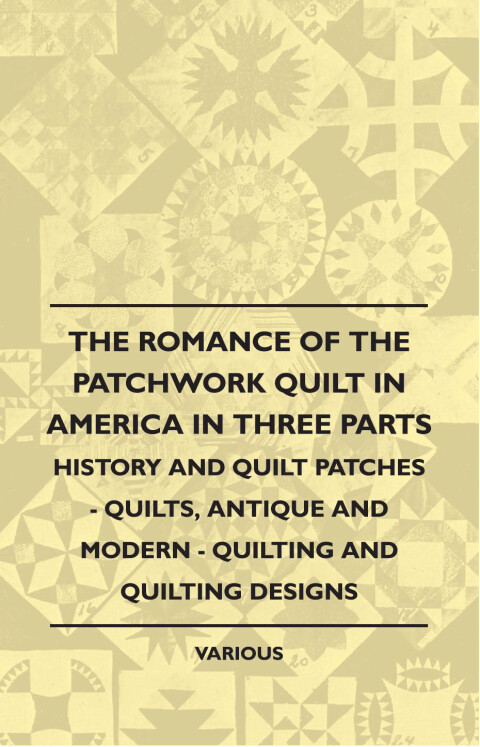 Cover image for book The Romance of the Patchwork Quilt in America in Three Parts - History and Quilt Patches - Quilts, Antique and Modern - Quilting and Quilting Designs
