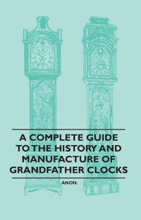 Cover image: A Complete Guide to the History and Manufacture of Grandfather Clocks 9781446529379