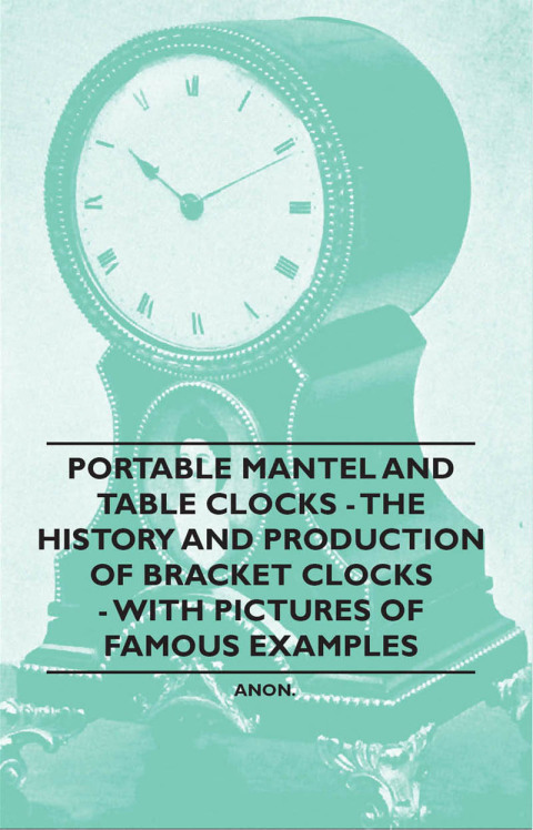 Cover image for book Portable Mantel and Table Clocks - The History and Production of Bracket Clocks - With Pictures of Famous Examples