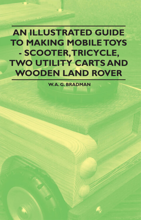 Cover image for book An Illustrated Guide to Making Mobile Toys - Scooter, Tricycle, Two Utility Carts and Wooden Land Rover