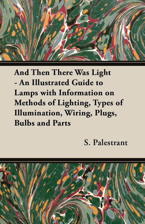 Cover image for book And Then There Was Light - An Illustrated Guide to Lamps with Information on Methods of Lighting, Types of Illumination, Wiring, Plugs, Bulbs and Parts
