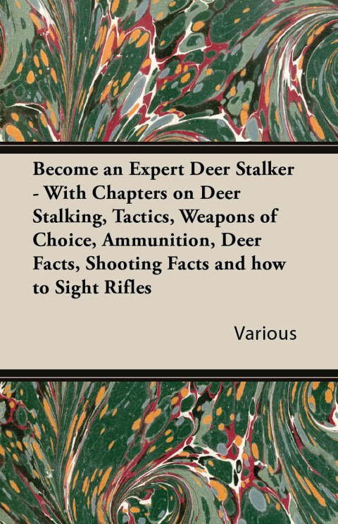 Cover image for book Become an Expert Deer Stalker - With Chapters on Deer Stalking, Tactics, Weapons of Choice, Ammunition, Deer Facts, Shooting Facts and How to Sight Ri