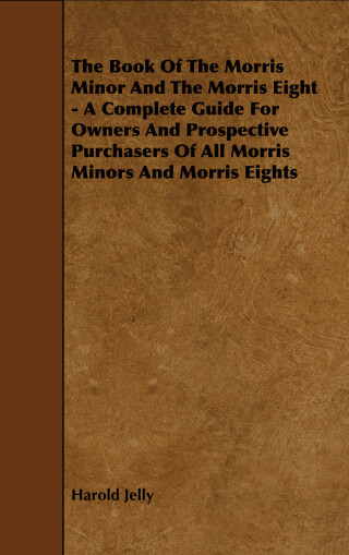 The Book of the Morris Minor and the Morris Eight - A Complete Guide for Owners and Prospective Purchasers of All Morris Minors and Morris Eights