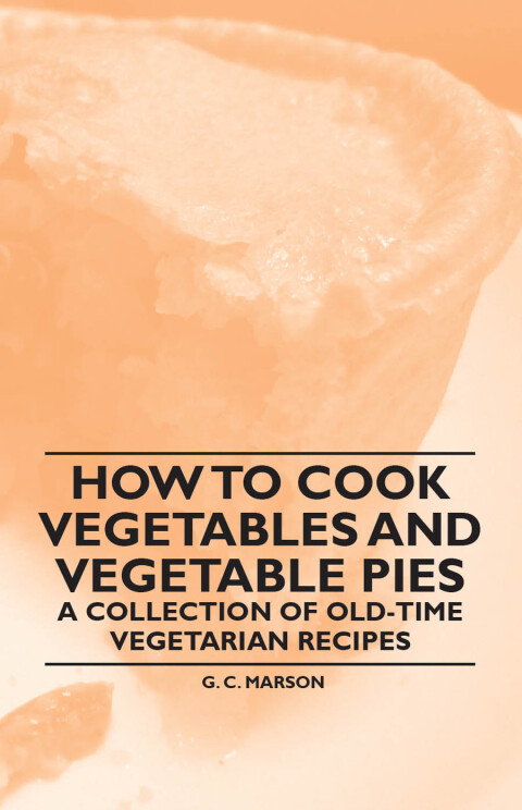 Cover image for book How to Cook Vegetables and Vegetable Pies - A Collection of Old-Time Vegetarian Recipes