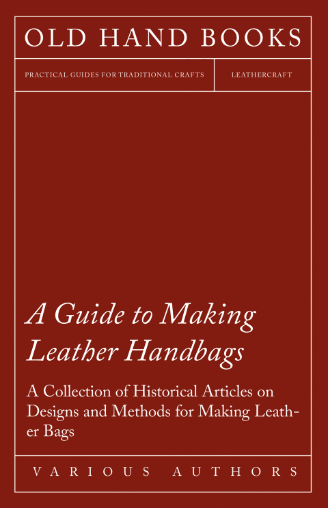 Cover image for book A Guide to Making Leather Handbags - A Collection of Historical Articles on Designs and Methods for Making Leather Bags