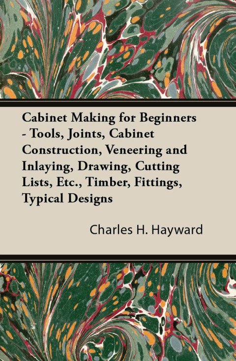 Cover image for book Cabinet Making for Beginners - Tools, Joints, Cabinet Construction, Veneering and Inlaying, Drawing, Cutting Lists, Etc., Timber, Fittings, Typical Designs
