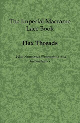 The Imperial Macrame Lace Book - With Numerous Illustrations and Instructions - Flax Threads