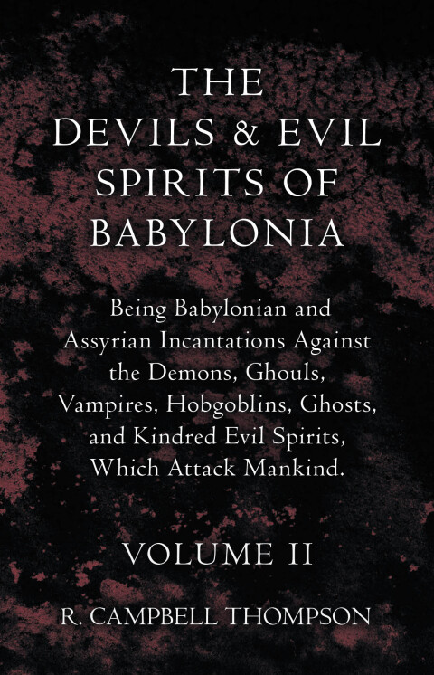Cover image for book The Devils And Evil Spirits Of Babylonia, Being Babylonian And Assyrian Incantations Against The Demons, Ghouls, Vampires, Hobgoblins, Ghosts, And Kindred Evil Spirits, Which Attack Mankind. Volume II