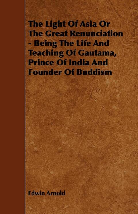 Cover image for book The Light of Asia or the Great Renunciation - Being the Life and Teaching of Gautama, Prince of India and Founder of Buddism
