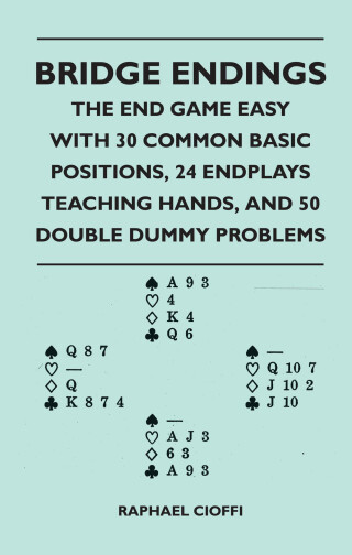 Bridge Endings - The End Game Made Easy with 30 Common Basic Positions, 24 Endplays Teaching Hands, and 50 Double Dummy Problems