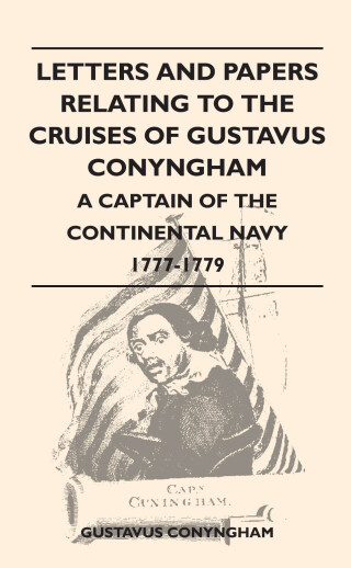 Letters and Papers Relating to the Cruises of Gustavus Conyngham - A Captain of the Continental Navy 1777-1779