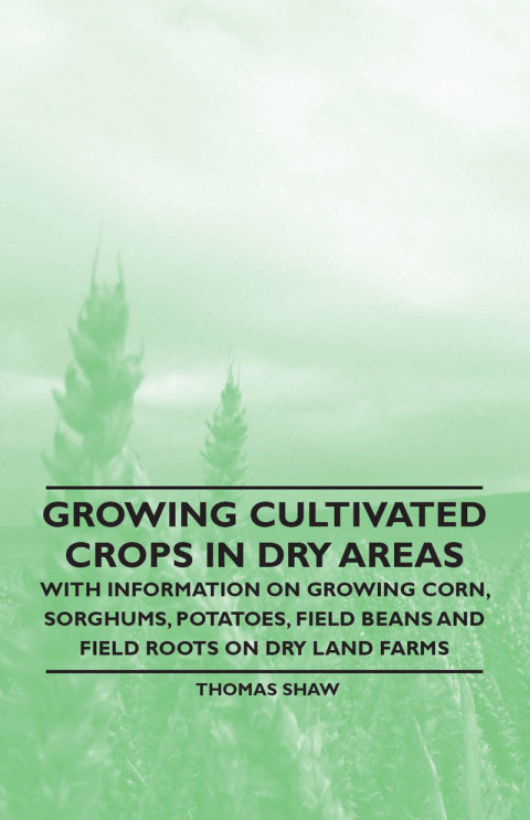 Cover image for book Growing Cultivated Crops in Dry Areas - With Information on Growing Corn, Sorghums, Potatoes, Field Beans and Field Roots on Dry Land Farms