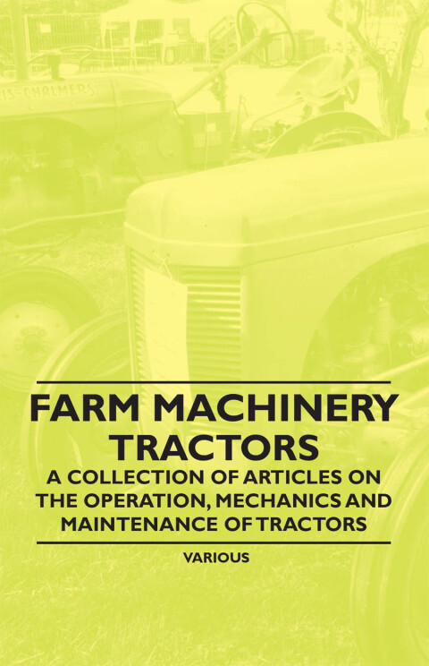 Cover image for book Farm Machinery - Tractors - A Collection of Articles on the Operation, Mechanics and Maintenance of Tractors