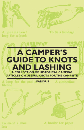 A Camper's Guide to Knots and Lashing - A Collection of Historical Camping Articles on Useful Knots for the Campsite