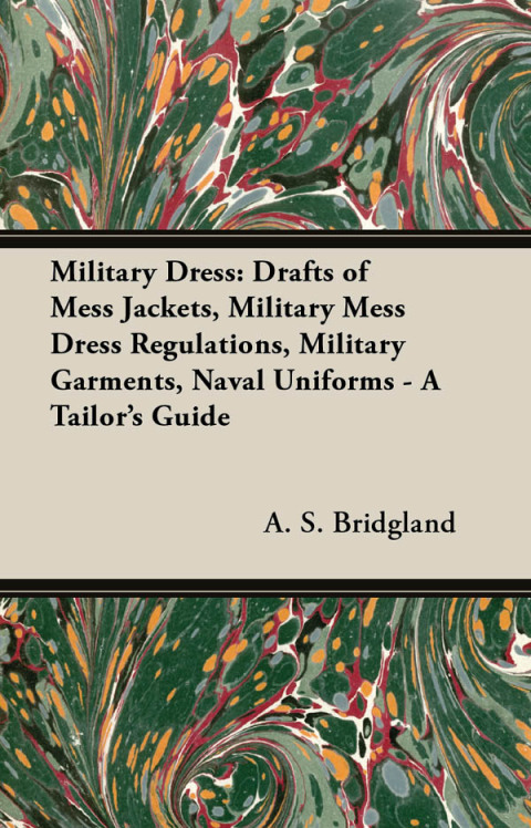 Cover image for book Military Dress: Drafts of Mess Jackets, Military Mess Dress Regulations, Military Garments, Naval Uniforms - A Tailor's Guide