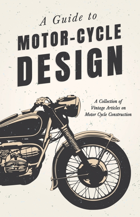 Cover image for book A Guide to Motor-Cycle Design - A Collection of Vintage Articles on Motor Cycle Construction