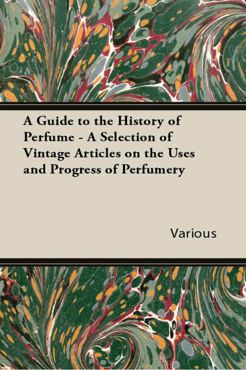 Cover image for book A Guide to the History of Perfume - A Selection of Vintage Articles on the Uses and Progress of Perfumery