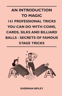 Cover image: An Introduction to Magic - 141 Professional Tricks You Can Do with Coins, Cards, Silks and Billiard Balls - Secrets of Famous Stage Tricks 9781445525235