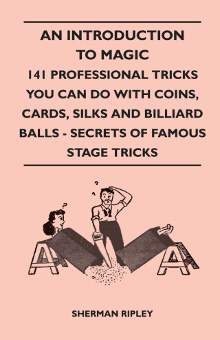 An Introduction to Magic - 141 Professional Tricks You Can Do with Coins, Cards, Silks and Billiard Balls - Secrets of Famous Stage Tricks