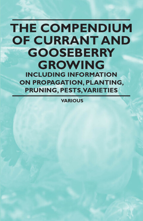 Cover image for book The Compendium of Currant and Gooseberry Growing - Including Information on Propagation, Planting, Pruning, Pests, Varieties