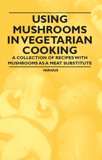 Titelbild: Using Mushrooms in Vegetarian Cooking - A Collection of Recipes with Mushrooms as a Meat Substitute 9781447407812