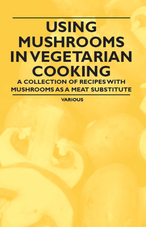 Cover image for book Using Mushrooms in Vegetarian Cooking - A Collection of Recipes with Mushrooms as a Meat Substitute