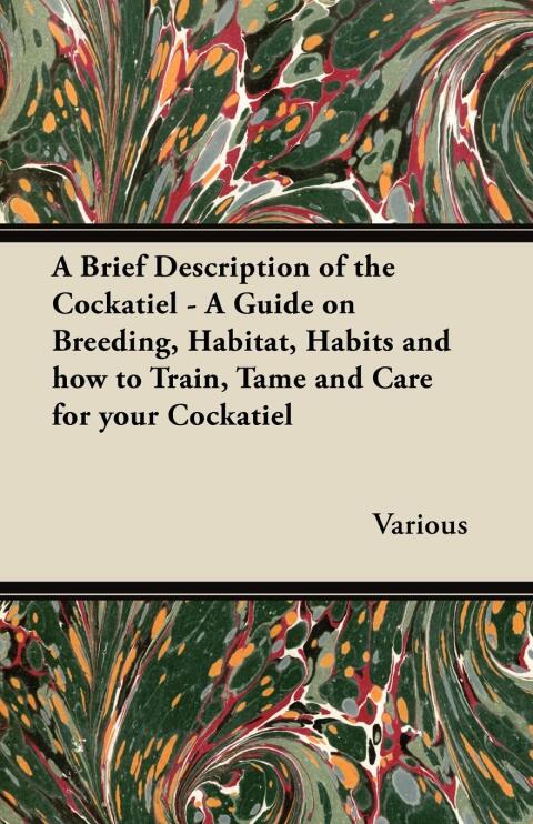 Cover image for book A Brief Description of the Cockatiel - A Guide on Breeding, Habitat, Habits and How to Train, Tame and Care for Your Cockatiel