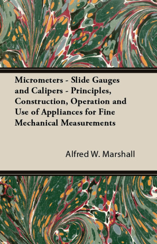 Micrometers - Slide Gauges and Calipers - Principles, Construction, Operation and Use of Appliances for Fine Mechanical Measurements