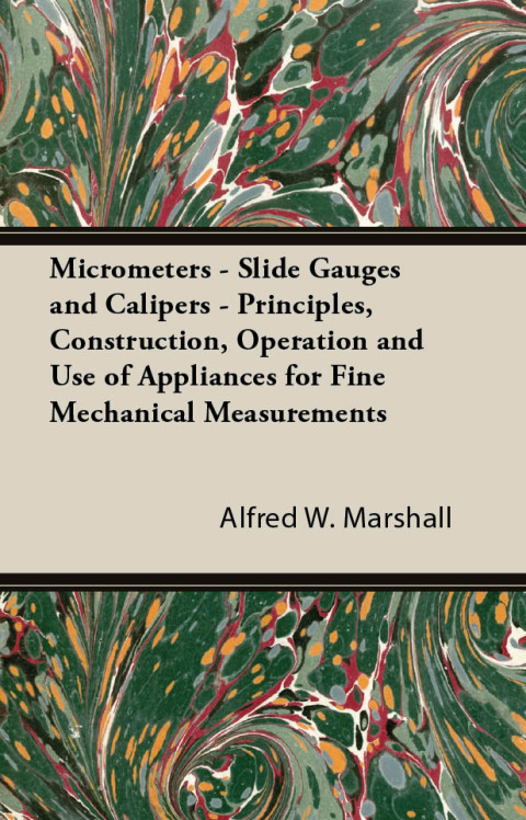 Cover image for book Micrometers - Slide Gauges and Calipers - Principles, Construction, Operation and Use of Appliances for Fine Mechanical Measurements