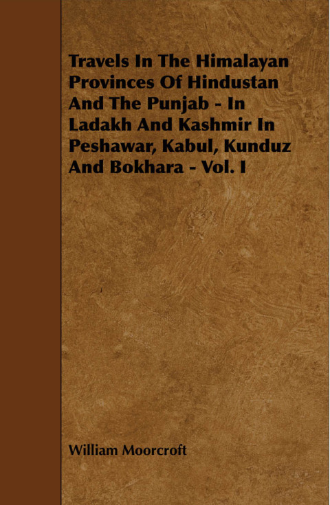 Cover image for book Travels in the Himalayan Provinces of Hindustan and the Punjab - In Ladakh and Kashmir in Peshawar, Kabul, Kunduz and Bokhara - Vol. I