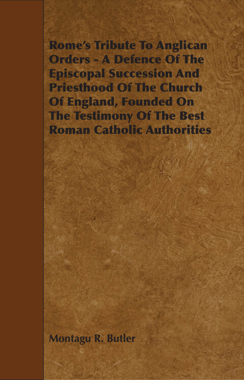 Cover image for book Rome's Tribute to Anglican Orders - A Defence of the Episcopal Succession and Priesthood of the Church of England, Founded on the Testimony of the Bes