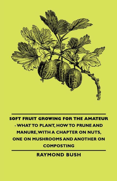 Cover image for book Soft Fruit Growing for the Amateur - What to Plant, How to Prune and Manure, with a Chapter on Nuts, One on Mushrooms and Another on Composting