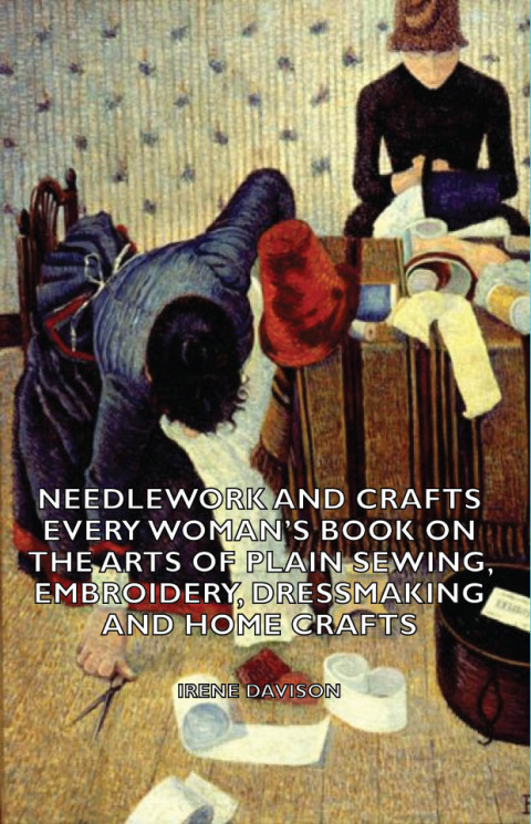 Cover image for book Needlework and Crafts - Every Woman's Book on the Arts of Plain Sewing, Embroidery, Dressmaking and Home Crafts