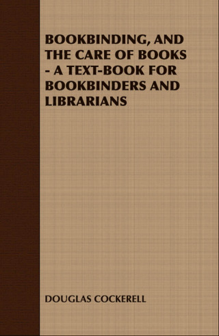 Bookbinding and the Care of Books: A Text-Book for Bookbinders and Librarians