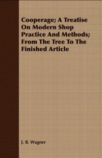 Titelbild: Cooperage; A Treatise on Modern Shop Practice and Methods; From the Tree to the Finished Article 9781408644607