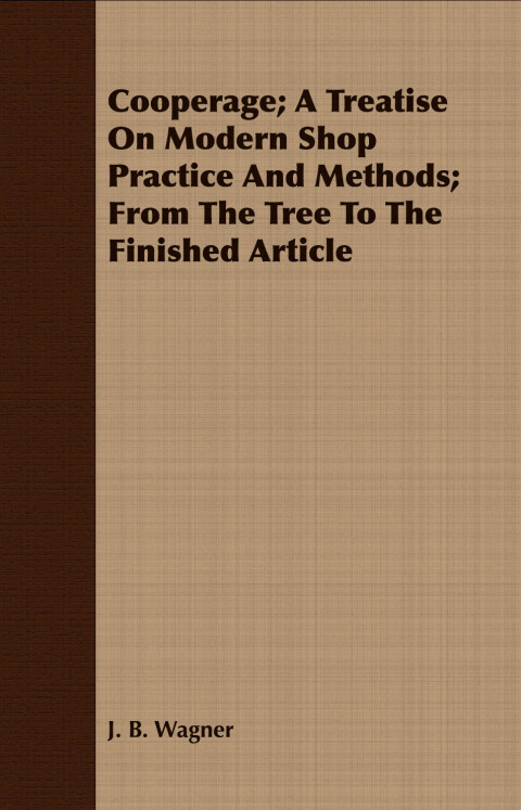 Cover image for book Cooperage; A Treatise on Modern Shop Practice and Methods; From the Tree to the Finished Article
