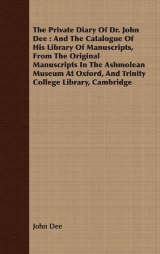 The Private Diary Of Dr. John Dee : And The Catalogue Of His Library Of Manuscripts, From The Original Manuscripts In The Ashmolean Museum At Oxford, And Trinity College Library, Cambridge