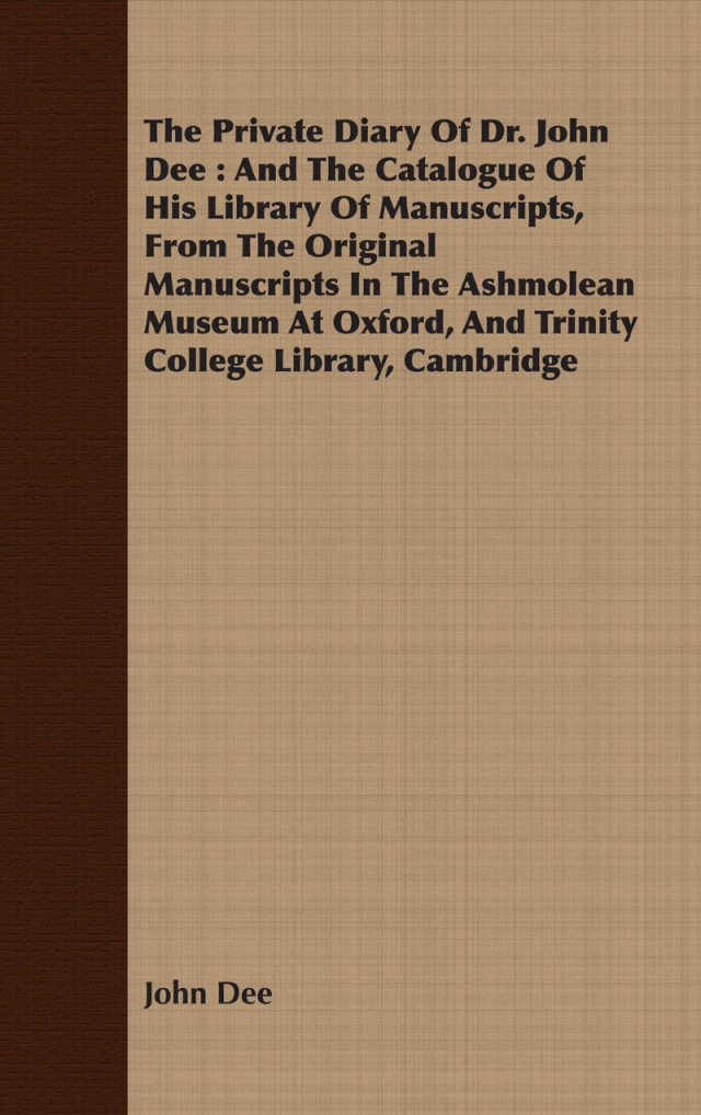 The Private Diary Of Dr. John Dee : And The Catalogue Of His Library Of Manuscripts, From The Original Manuscripts In The Ashmolean Museum At Oxford, And Trinity College Library, Cambridge