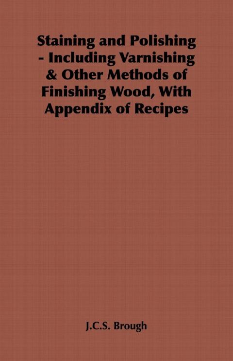 Cover image for book Staining and Polishing - Including Varnishing & Other Methods of Finishing Wood, with Appendix of Recipes