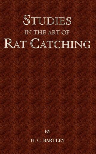 Studies in the Art of Rat Catching - With Additional Notes on Ferrets and Ferreting, Rabbiting and Long Netting