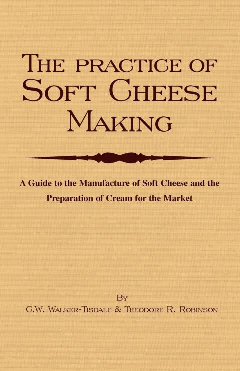 Cover image for book The Practice of Soft Cheesemaking - A Guide to the Manufacture of Soft Cheese and the Preparation of Cream for the Market