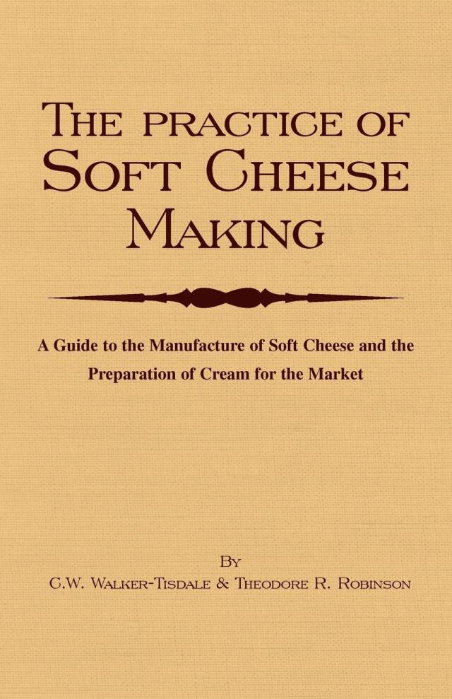 The Practice of Soft Cheesemaking - A Guide to the Manufacture of Soft Cheese and the Preparation of Cream for the Market