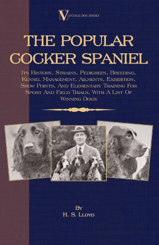 The Popular Cocker Spaniel - Its History, Strains, Pedigrees, Breeding, Kennel Management, Ailments, Exhibition, Show Points, And Elementary Training For Sport And Field Trials