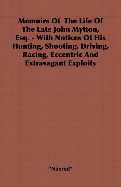 Cover image for book Memoirs of the Life of the Late John Mytton, Esq. - With Notices of His Hunting, Shooting, Driving, Racing, Eccentric and Extravagant Exploits